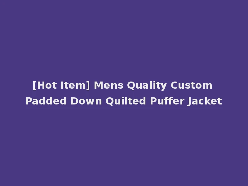 [Hot Item] Mens Quality Custom Padded Down Quilted Puffer Jacket