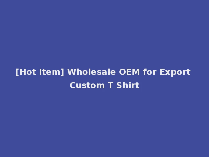 [Hot Item] Wholesale OEM for Export Custom T Shirt