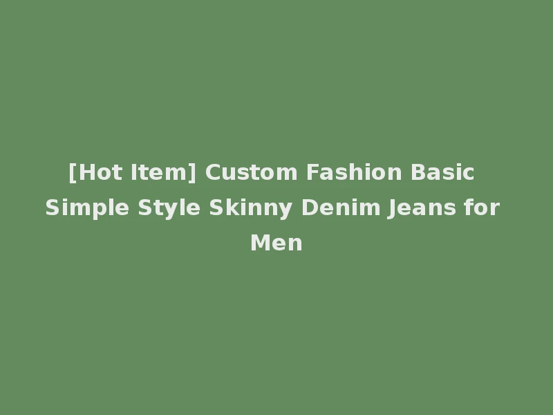 [Hot Item] Custom Fashion Basic Simple Style Skinny Denim Jeans for Men