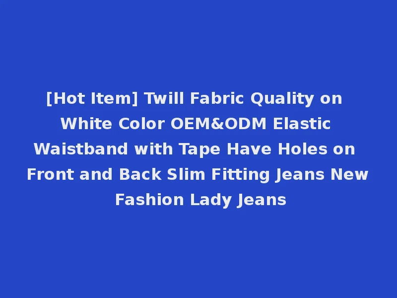 [Hot Item] Twill Fabric Quality on White Color OEM&ODM Elastic Waistband with Tape Have Holes on Front and Back Slim Fitting Jeans New Fashion Lady Jeans