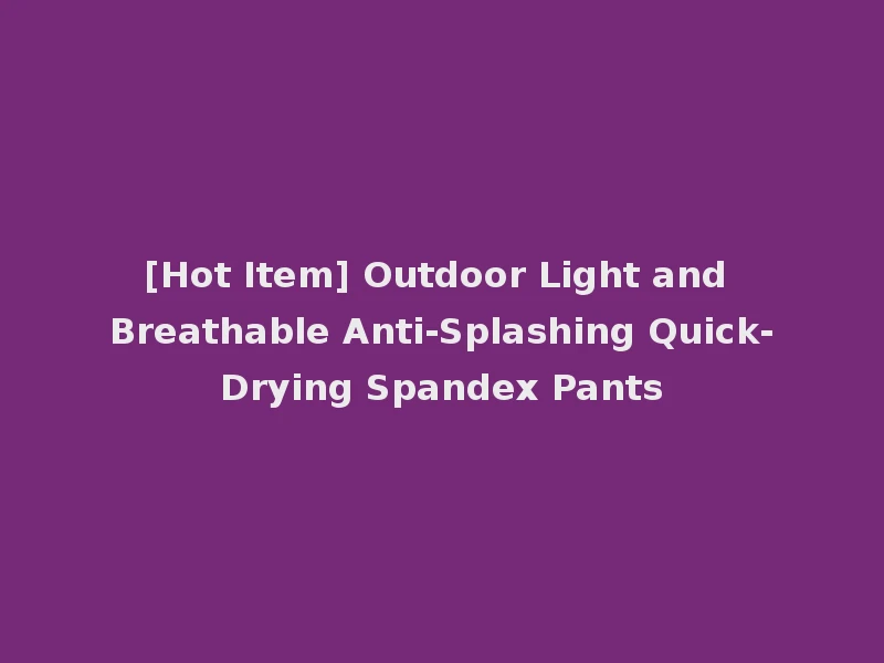 [Hot Item] Outdoor Light and Breathable Anti-Splashing Quick-Drying Spandex Pants