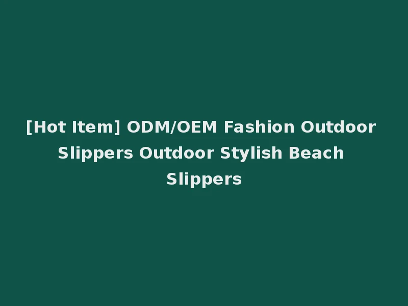 [Hot Item] ODM/OEM Fashion Outdoor Slippers Outdoor Stylish Beach Slippers