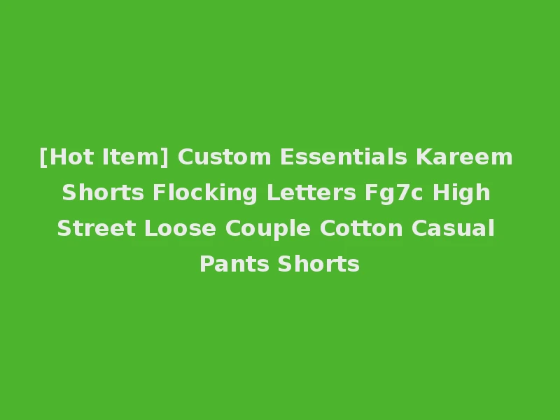[Hot Item] Custom Essentials Kareem Shorts Flocking Letters Fg7c High Street Loose Couple Cotton Casual Pants Shorts