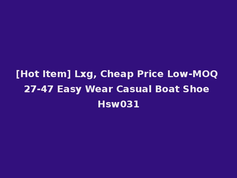 [Hot Item] Lxg, Cheap Price Low-MOQ 27-47 Easy Wear Casual Boat Shoe Hsw031