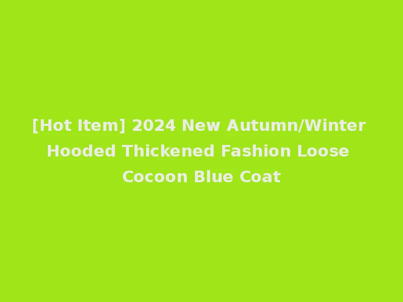 [Hot Item] 2024 New Autumn/Winter Hooded Thickened Fashion Loose Cocoon Blue Coat