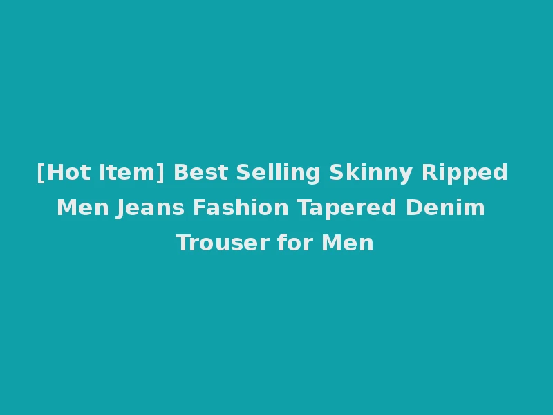 [Hot Item] Best Selling Skinny Ripped Men Jeans Fashion Tapered Denim Trouser for Men
