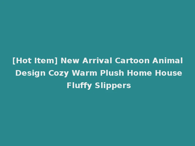 [Hot Item] New Arrival Cartoon Animal Design Cozy Warm Plush Home House Fluffy Slippers