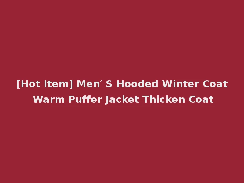 [Hot Item] Men′ S Hooded Winter Coat Warm Puffer Jacket Thicken Coat