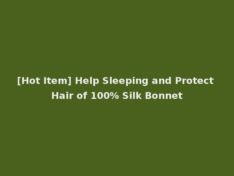 [Hot Item] Help Sleeping and Protect Hair of 100% Silk Bonnet