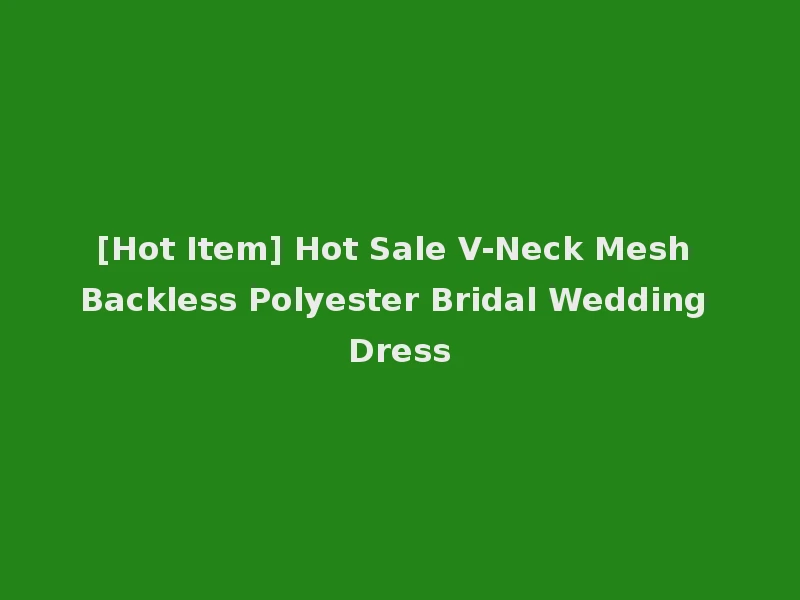 [Hot Item] Hot Sale V-Neck Mesh Backless Polyester Bridal Wedding Dress