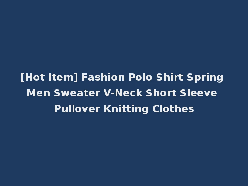 [Hot Item] Fashion Polo Shirt Spring Men Sweater V-Neck Short Sleeve Pullover Knitting Clothes
