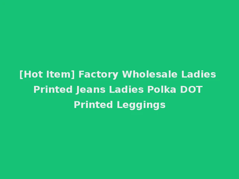 [Hot Item] Factory Wholesale Ladies Printed Jeans Ladies Polka DOT Printed Leggings