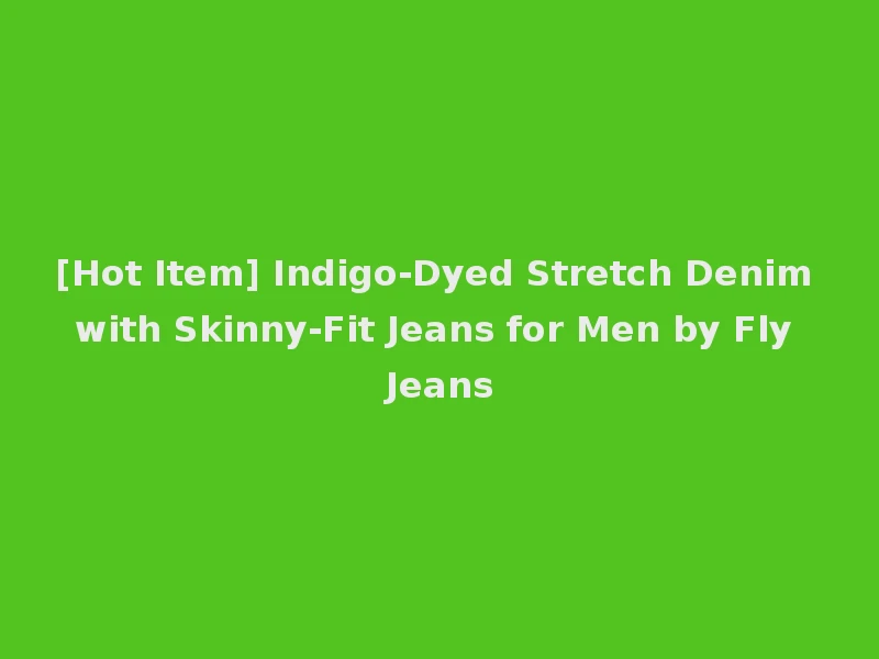 [Hot Item] Indigo-Dyed Stretch Denim with Skinny-Fit Jeans for Men by Fly Jeans