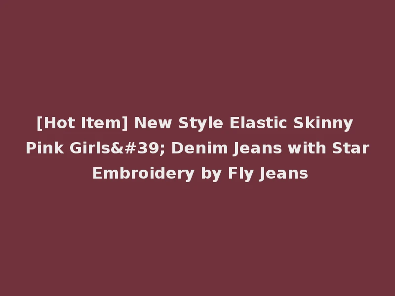 [Hot Item] New Style Elastic Skinny Pink Girls' Denim Jeans with Star Embroidery by Fly Jeans