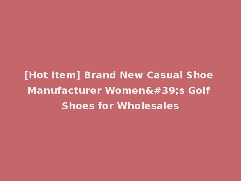 [Hot Item] Brand New Casual Shoe Manufacturer Women's Golf Shoes for Wholesales