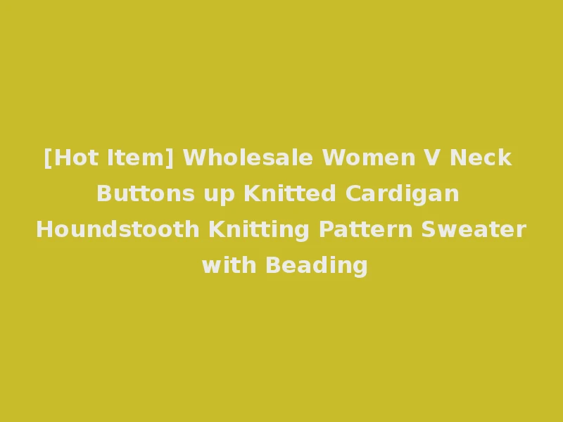 [Hot Item] Wholesale Women V Neck Buttons up Knitted Cardigan Houndstooth Knitting Pattern Sweater with Beading