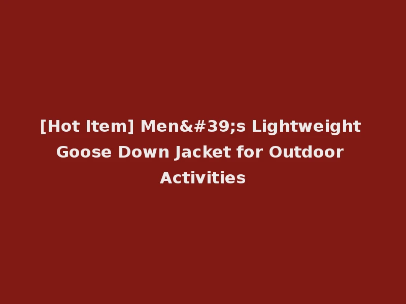 [Hot Item] Men's Lightweight Goose Down Jacket for Outdoor Activities