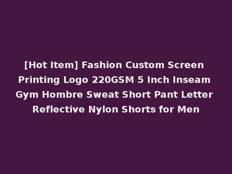 [Hot Item] Fashion Custom Screen Printing Logo 220GSM 5 Inch Inseam Gym Hombre Sweat Short Pant Letter Reflective Nylon Shorts for Men