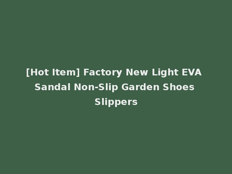 [Hot Item] Factory New Light EVA Sandal Non-Slip Garden Shoes Slippers