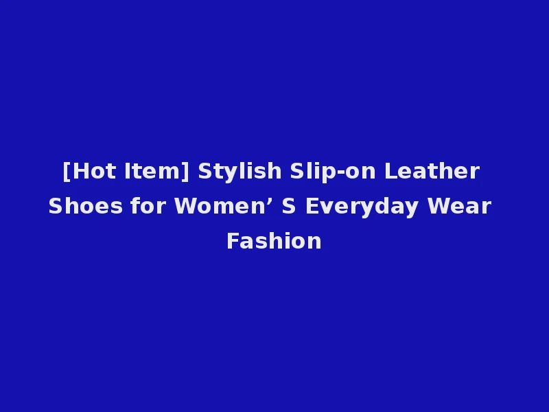 [Hot Item] Stylish Slip-on Leather Shoes for Women’ S Everyday Wear Fashion