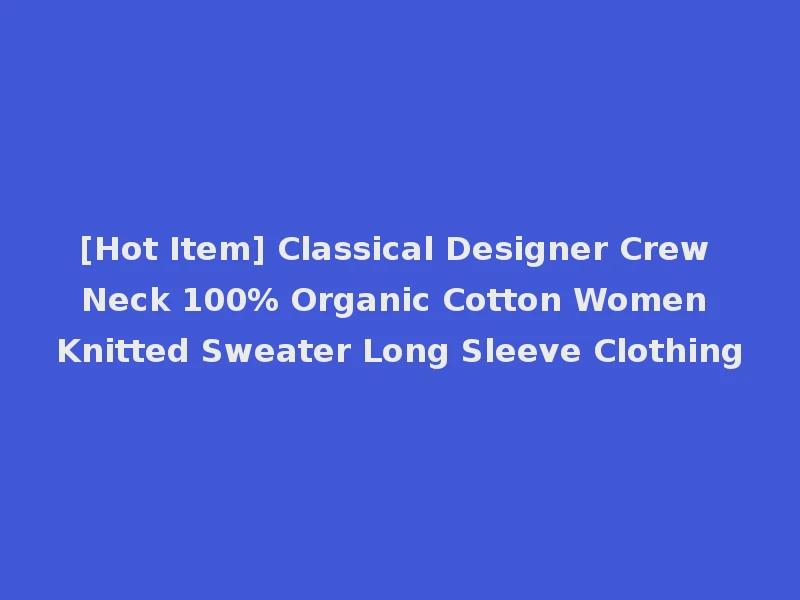 [Hot Item] Classical Designer Crew Neck 100% Organic Cotton Women Knitted Sweater Long Sleeve Clothing
