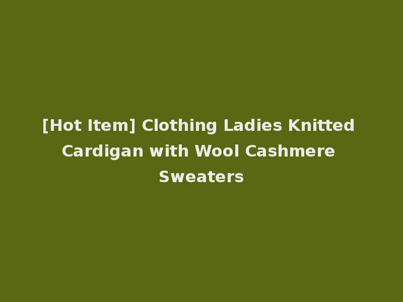 [Hot Item] Clothing Ladies Knitted Cardigan with Wool Cashmere Sweaters