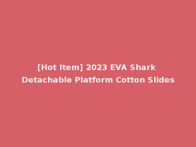 [Hot Item] 2023 EVA Shark Detachable Platform Cotton Slides