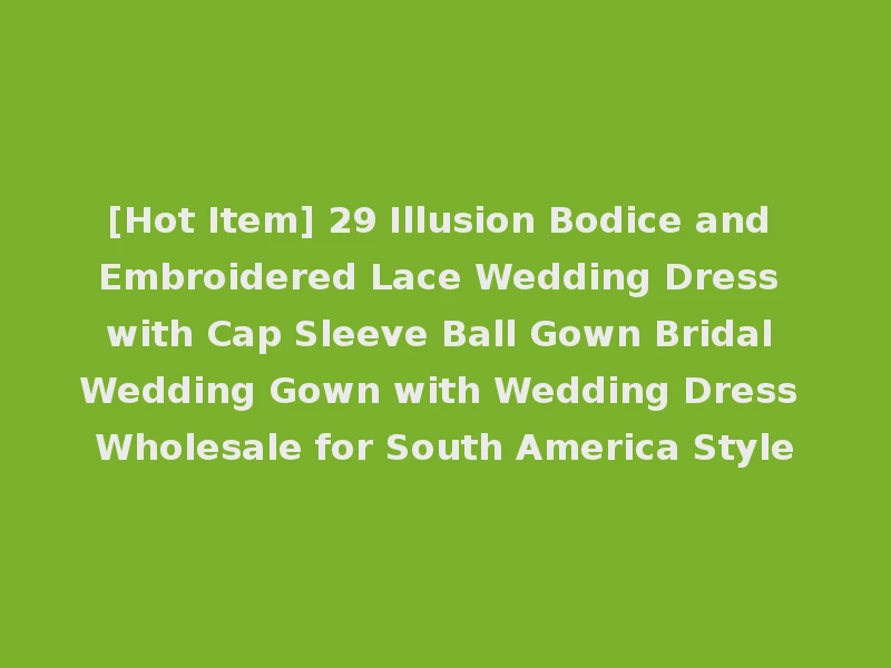 [Hot Item] 29 Illusion Bodice and Embroidered Lace Wedding Dress with Cap Sleeve Ball Gown Bridal Wedding Gown with Wedding Dress Wholesale for South America Style