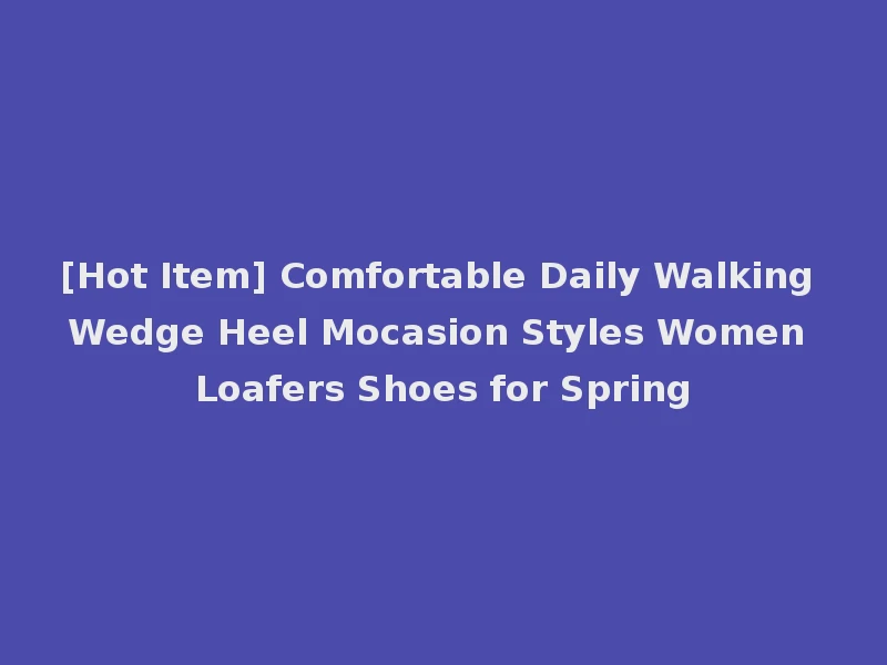 [Hot Item] Comfortable Daily Walking Wedge Heel Mocasion Styles Women Loafers Shoes for Spring