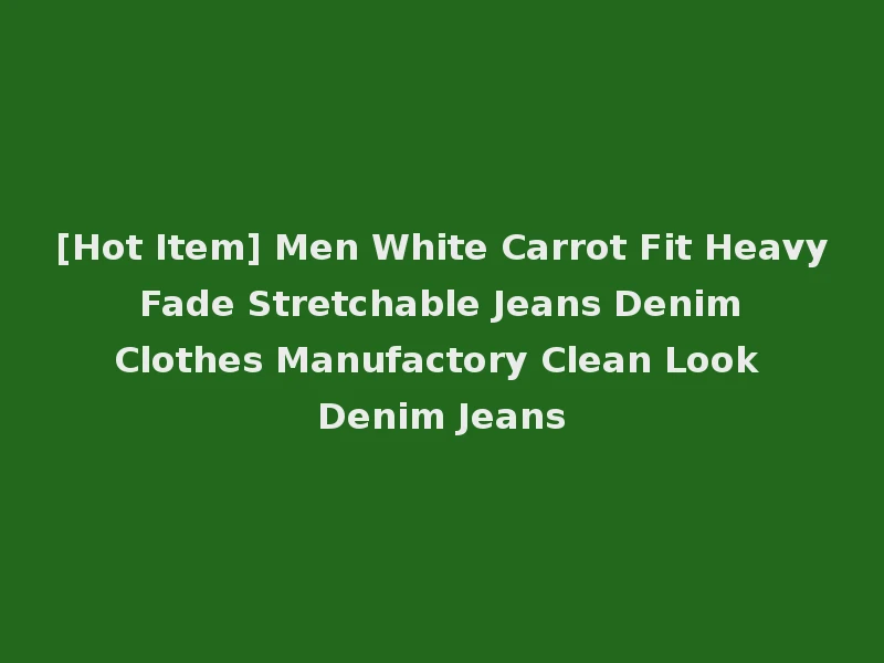 [Hot Item] Men White Carrot Fit Heavy Fade Stretchable Jeans Denim Clothes Manufactory Clean Look Denim Jeans
