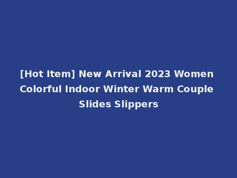 [Hot Item] New Arrival 2023 Women Colorful Indoor Winter Warm Couple Slides Slippers