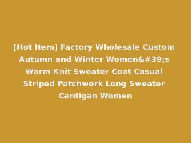 [Hot Item] Factory Wholesale Custom Autumn and Winter Women's Warm Knit Sweater Coat Casual Striped Patchwork Long Sweater Cardigan Women