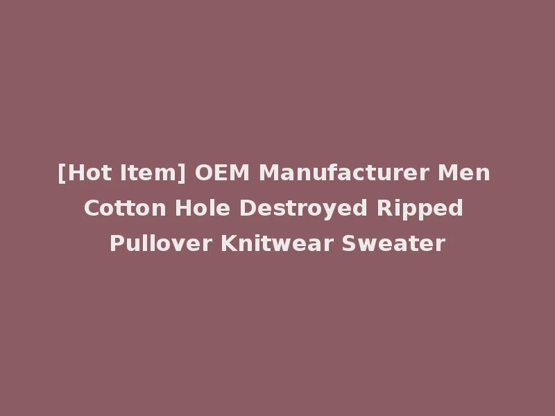 [Hot Item] OEM Manufacturer Men Cotton Hole Destroyed Ripped Pullover Knitwear Sweater