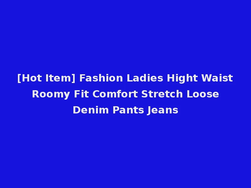 [Hot Item] Fashion Ladies Hight Waist Roomy Fit Comfort Stretch Loose Denim Pants Jeans