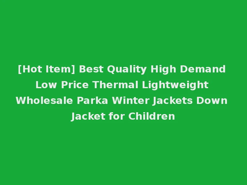 [Hot Item] Best Quality High Demand Low Price Thermal Lightweight Wholesale Parka Winter Jackets Down Jacket for Children