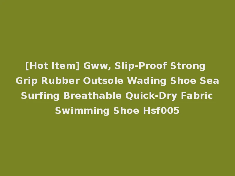 [Hot Item] Gww, Slip-Proof Strong Grip Rubber Outsole Wading Shoe Sea Surfing Breathable Quick-Dry Fabric Swimming Shoe Hsf005