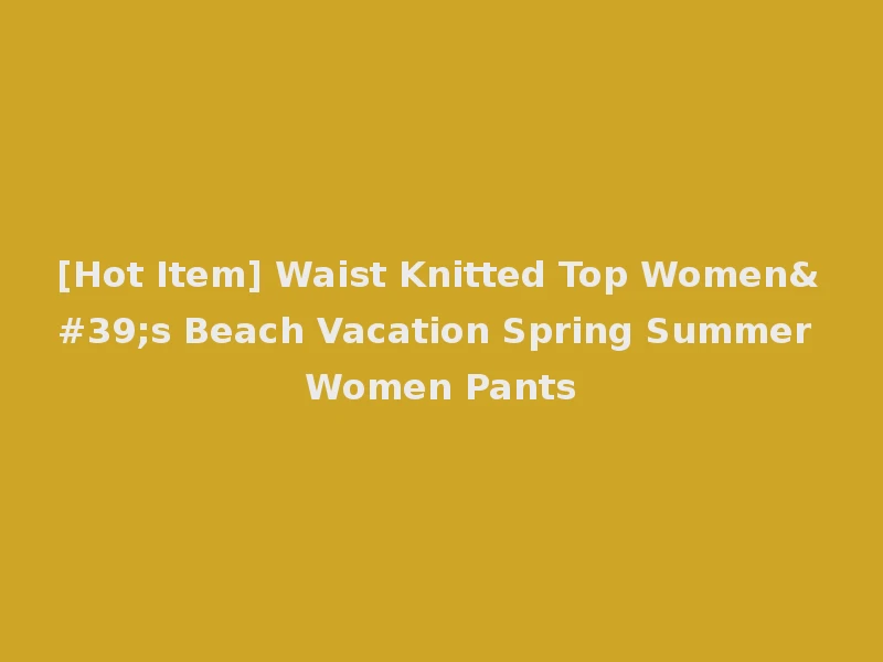 [Hot Item] Waist Knitted Top Women's Beach Vacation Spring Summer Women Pants