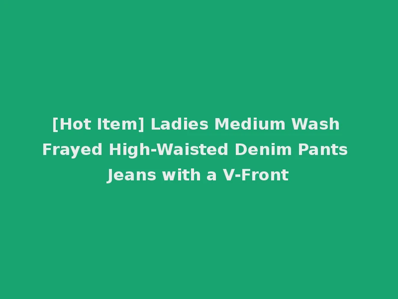 [Hot Item] Ladies Medium Wash Frayed High-Waisted Denim Pants Jeans with a V-Front