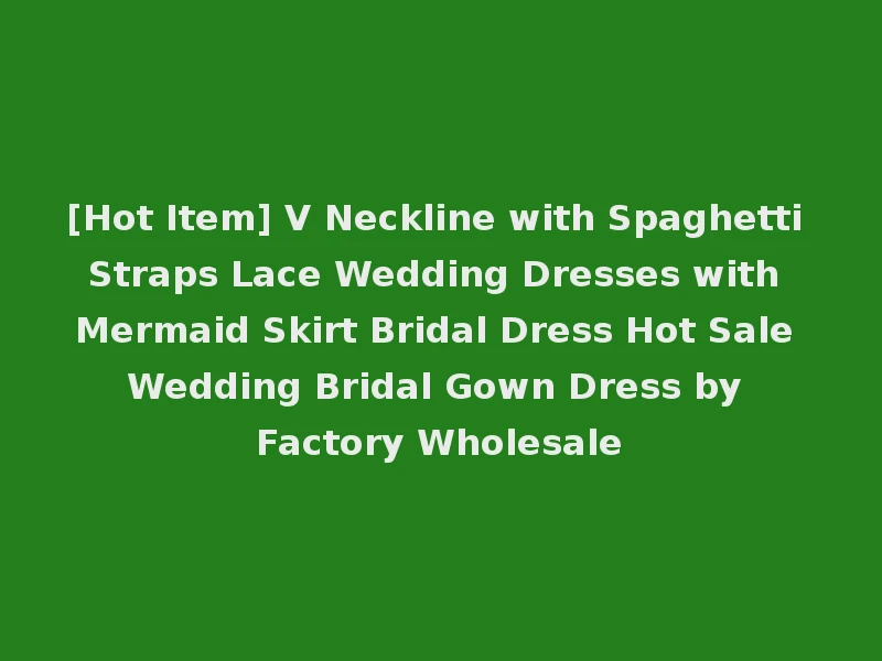 [Hot Item] V Neckline with Spaghetti Straps Lace Wedding Dresses with Mermaid Skirt Bridal Dress Hot Sale Wedding Bridal Gown Dress by Factory Wholesale