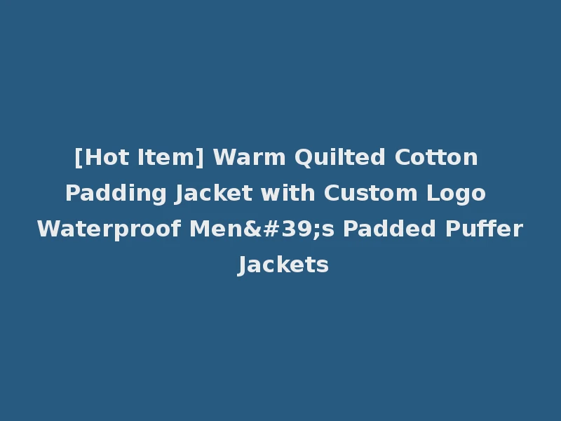 [Hot Item] Warm Quilted Cotton Padding Jacket with Custom Logo Waterproof Men's Padded Puffer Jackets