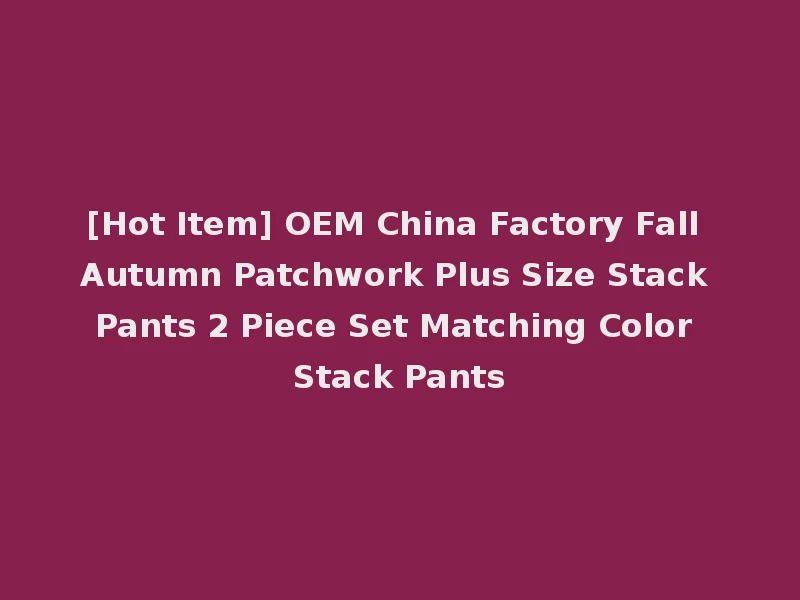 [Hot Item] OEM China Factory Fall Autumn Patchwork Plus Size Stack Pants 2 Piece Set Matching Color Stack Pants