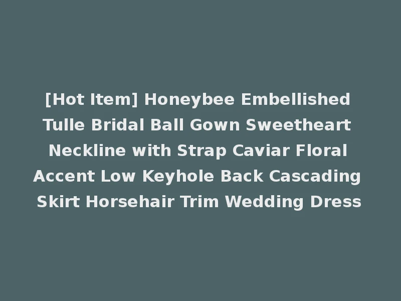 [Hot Item] Honeybee Embellished Tulle Bridal Ball Gown Sweetheart Neckline with Strap Caviar Floral Accent Low Keyhole Back Cascading Skirt Horsehair Trim Wedding Dress
