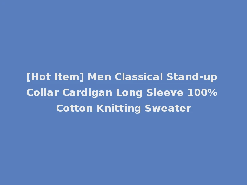 [Hot Item] Men Classical Stand-up Collar Cardigan Long Sleeve 100% Cotton Knitting Sweater