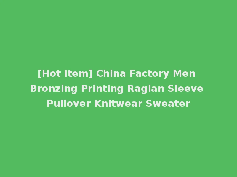 [Hot Item] China Factory Men Bronzing Printing Raglan Sleeve Pullover Knitwear Sweater