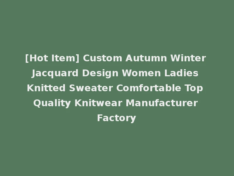 [Hot Item] Custom Autumn Winter Jacquard Design Women Ladies Knitted Sweater Comfortable Top Quality Knitwear Manufacturer Factory