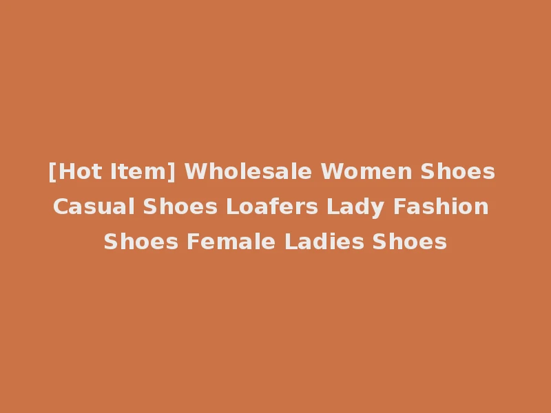 [Hot Item] Wholesale Women Shoes Casual Shoes Loafers Lady Fashion Shoes Female Ladies Shoes