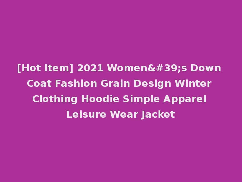 [Hot Item] 2021 Women's Down Coat Fashion Grain Design Winter Clothing Hoodie Simple Apparel Leisure Wear Jacket
