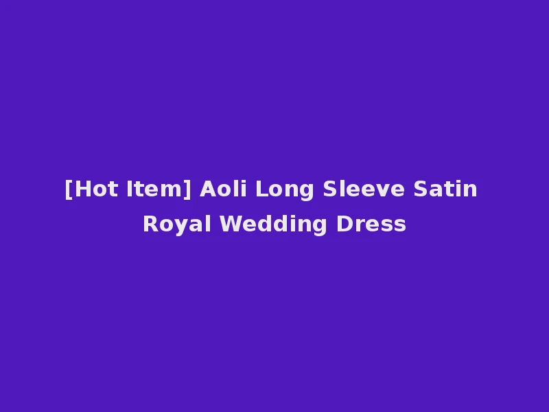 [Hot Item] Aoli Long Sleeve Satin Royal Wedding Dress