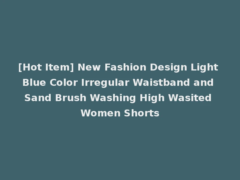 [Hot Item] New Fashion Design Light Blue Color Irregular Waistband and Sand Brush Washing High Wasited Women Shorts