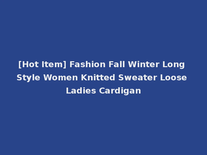 [Hot Item] Fashion Fall Winter Long Style Women Knitted Sweater Loose Ladies Cardigan